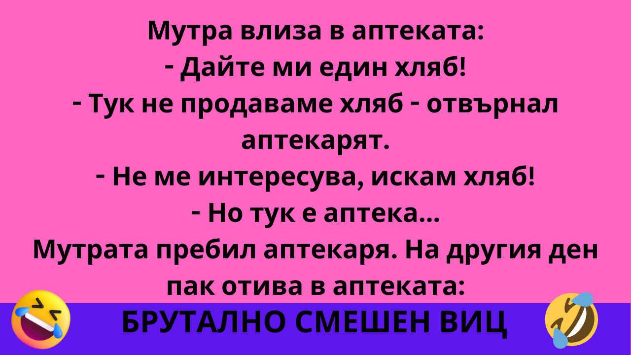 (Много Луд ВИц) Мутра влиза в аптеката: - Дайте един хляб! 3 12231 39