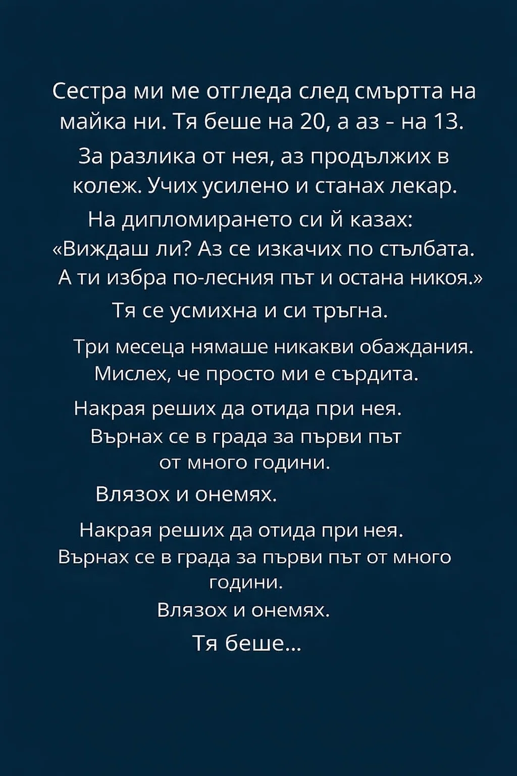 Сестра ми ме отгледа след смъртта на майка ни. Тя беше на 20, а аз – на 13. За разлика от нея, аз продължих в колеж. Учих усилено и станах лекар. На дипломирането си ѝ казах: Виждаш ли? Аз се изкачих по стълбата. А ти избра по-лесния път и остана никоя. 3 task 01kj7m2smqe5yvthfee8qc4tkh 1771930038 img 0