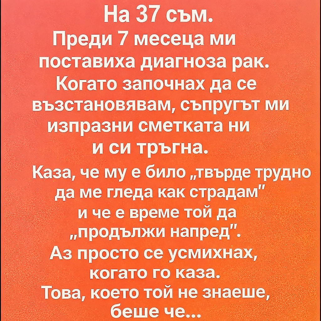 На 37 съм. Преди 7 месеца ми поставиха диагноза рак. Когато започнах да се възстановявам, съпругът ми изпразни сметката ни и си тръгна. 👇 3 a5e4d79c 9b66 44d5 8fa9 dc82ab8385fa