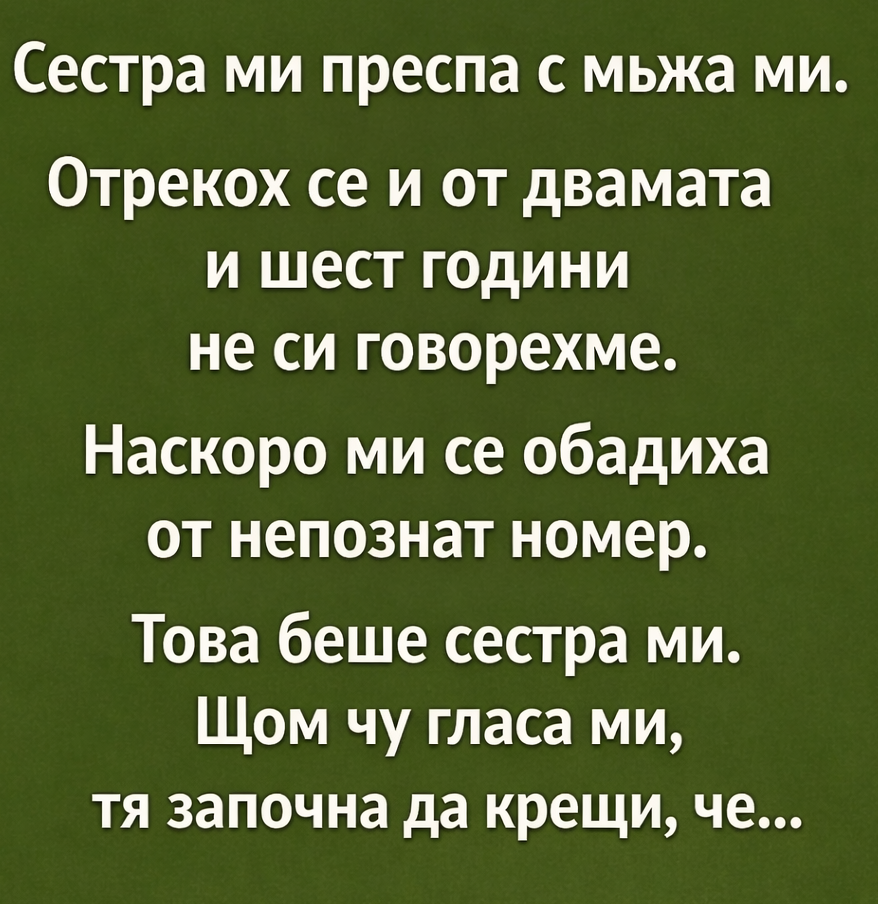 Сестра ми преспа с мъжа ми. Отрекох се и от двамата и шест години не си говорехме. Наскоро ми се обадиха от непознат номер. Това беше сестра ми. Щом чу гласа ми, тя започна да крещи, че… 3 chatgpt image 16.01.2026 g. 14 1