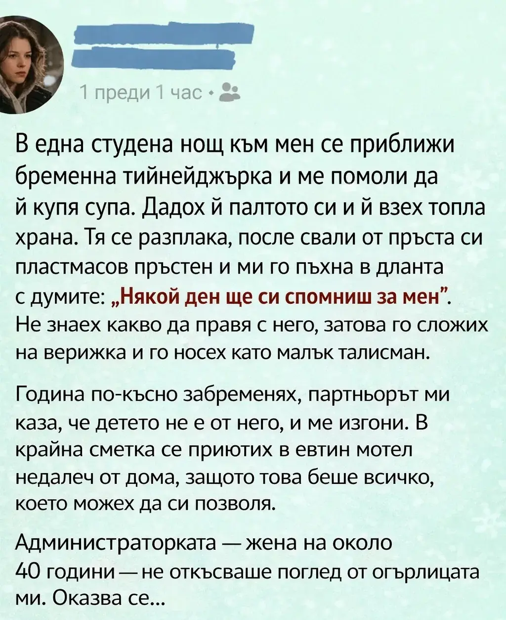 В една студена нощ към мен се приближи бременна тийнейджърка и ме помоли да ѝ купя супа. Дадох ѝ палтото си и ѝ взех топла храна. Тя се разплака, после свали от пръста си пластмасов пръстен и ми го пъхна в дланта с думите: „Някой ден ще си спомниш за мен“. 3