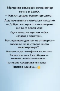 Мама ми звънеше всяка вечер точно в 21:00. — Как си, дъще? Какво яде днес? А аз почти винаги отговарях накратко: 26 task 01kkv023b0etn9gecm3v05b11d 1773653866 img 1