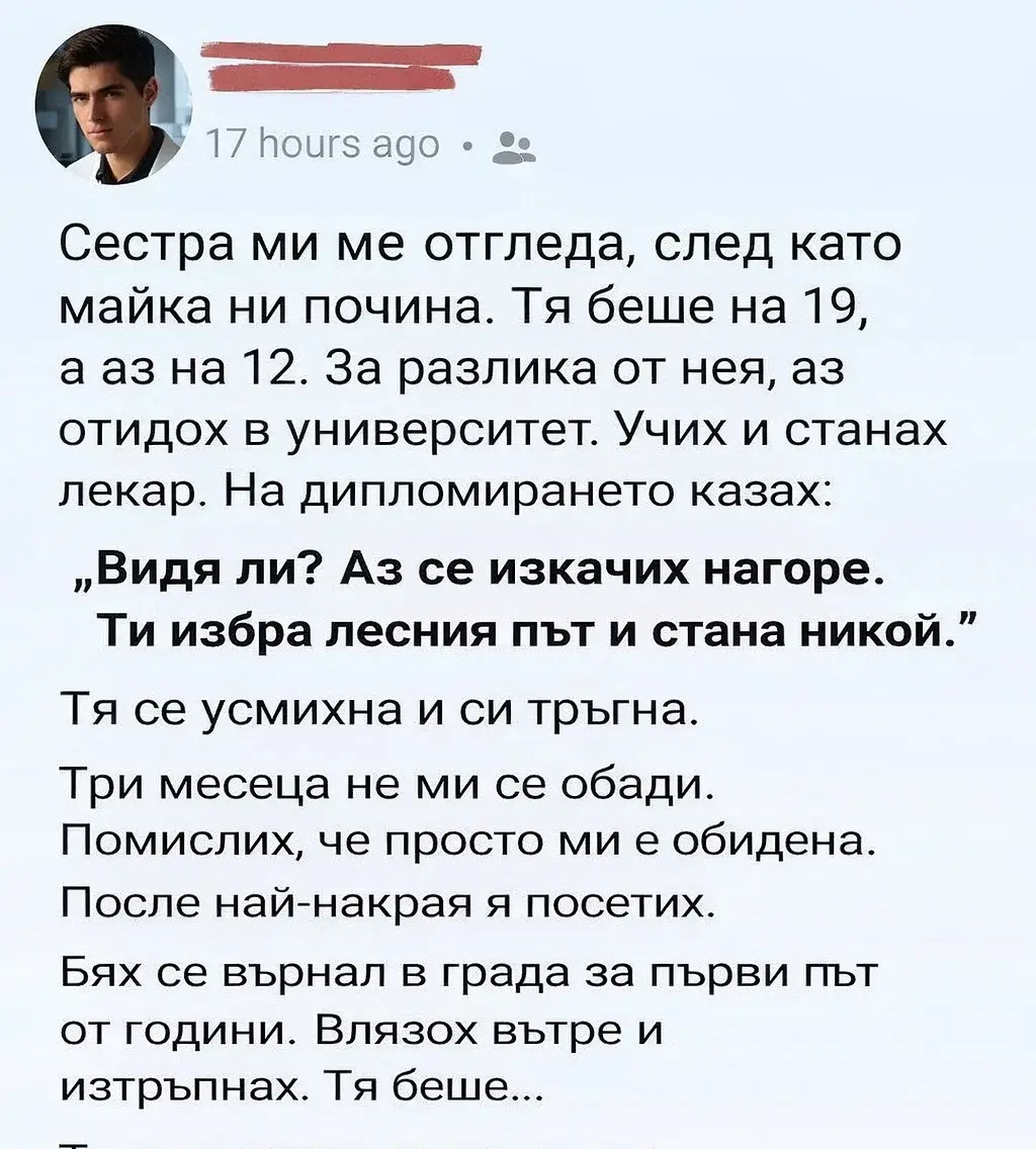 Сестра ми ме отгледа, след като майка ни почина. Тя беше на 19, а аз на 12. За разлика от нея, аз отидох в университет. Учих и станах лекар. На дипломирането казах: „Видя ли? Аз се изкачих нагоре. Ти избра лесния път и стана никой.“ 3 task 01kmftmkbde54vgwcye3f80han