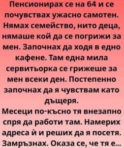 Пенсионирах се на шейсет и четири и тишината ме оглуши. Не онази благодатна тишина, която търсиш след дълъг и шумен ден, а тежката, лепкава тишина на празния дом, на отдавна изстиналите спомени и на бъдещето 32 571149373 122207381624271488 67489947263410140 n