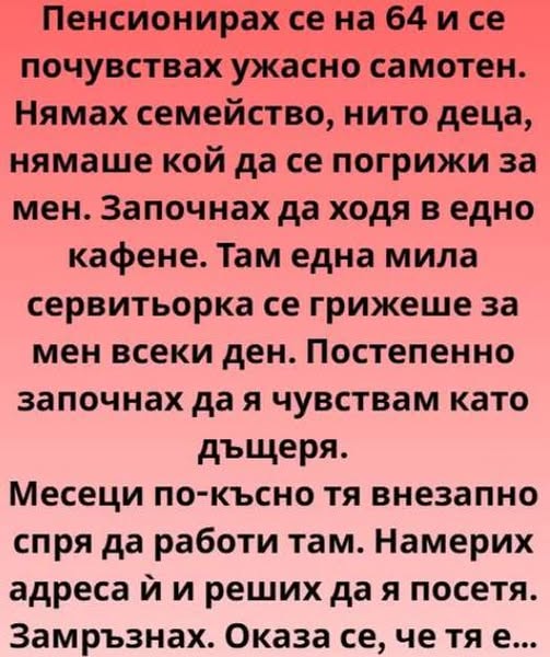 Пенсионирах се на шейсет и четири и тишината ме оглуши. Не онази благодатна тишина, която търсиш след дълъг и шумен ден, а тежката, лепкава тишина на празния дом, на отдавна изстиналите спомени и на бъдещето 3 571149373 122207381624271488 67489947263410140 n