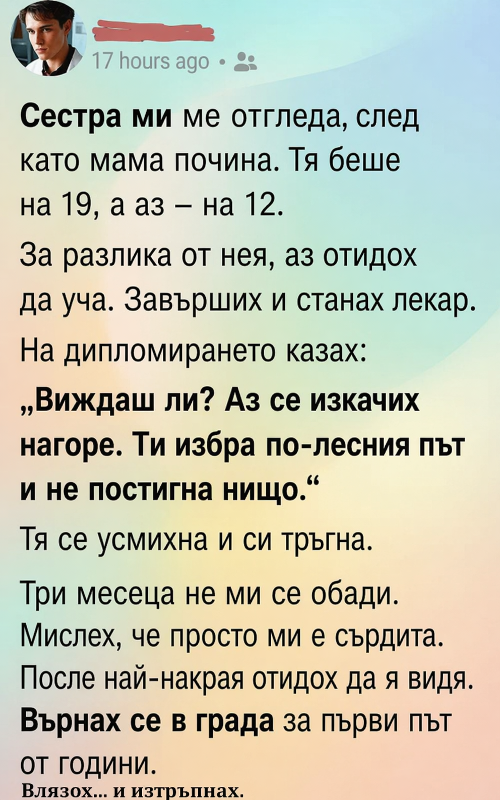 Сестра ми ме отгледа, след като мама почина. Тя беше на 19, а аз – на 12. За разлика от нея, аз отидох да уча. Завърших и станах лекар. На дипломирането казах: „Виждаш ли? Аз се изкачих нагоре. Ти избра по-лесния път и не постигна нищо.“ 3 chatgpt image 17.04.2026 g. 10 13 10