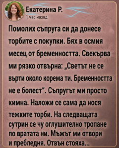 Помолих съпруга си да донесе торбите с покупки. Бях в осмия месец от бременността. Свекърва ми рязко отвърна: „Светът не се върти около корема ти. Бременността не е болест“. 44 chatgpt image 29.04.2026 g. 11 51 54