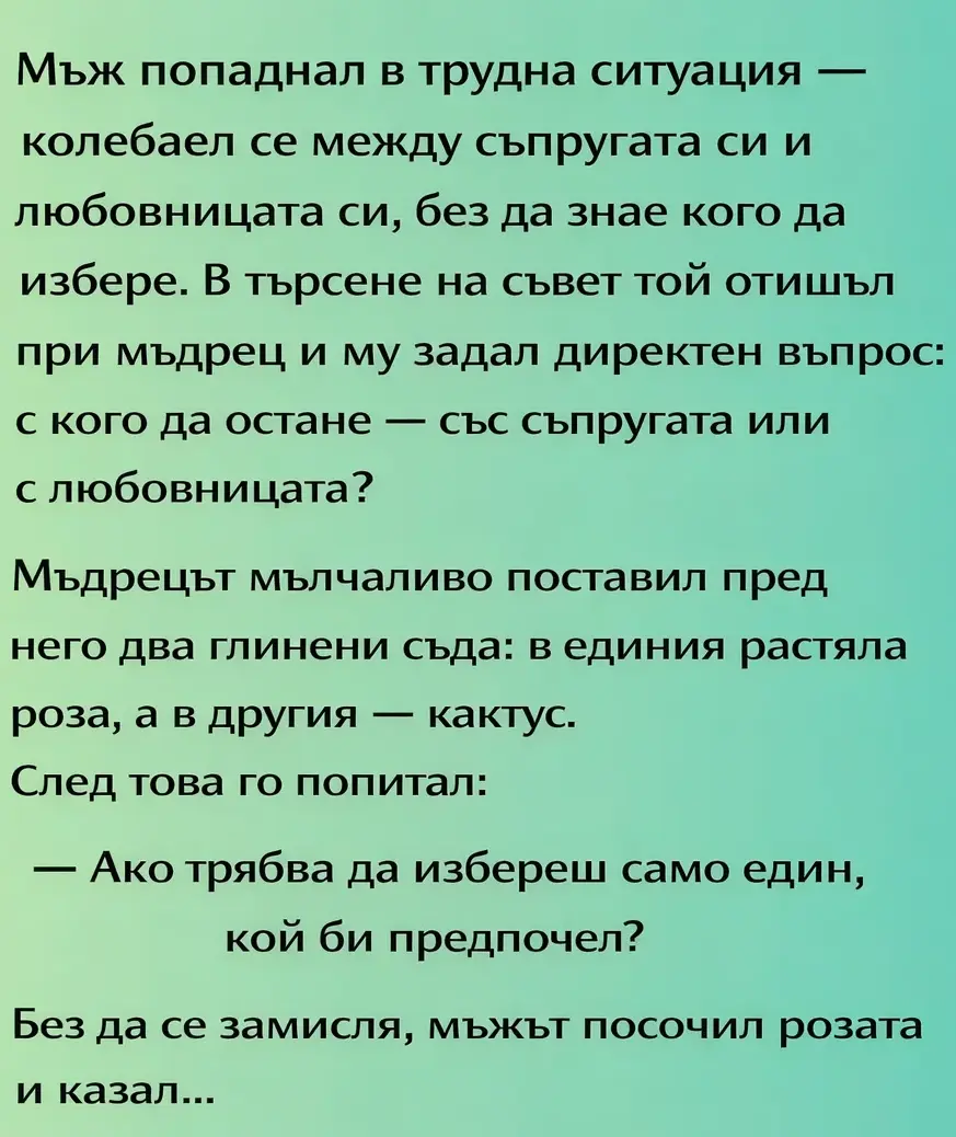 Мъж попаднал в трудна ситуация — колебаел се между съпругата си и любовницата си, без да знае кого да избере. В търсене на съвет той отишъл при мъдрец и му задал директен въпрос: с кого да остане — със съпругата или с любовницата? 3 task 01kns5q8epe409e0jsnhjjq99d