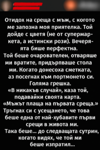 Отидох на среща с мъж, с когото ме запозна моя приятелка. Той дойде с цветя (не от супермаркета, а истински рози). Вечерята беше перфектна. Той беше очарователен, отваряше ми вратите, придърпваше стола ми. 8 20251005 1024 nezabravima parva srestha remix 01k6sm249sfq49ytzsdp0nqz72