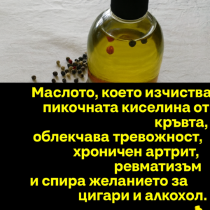 Маслото, което извежда пикочната киселина от кръвта, облекчава тревожност, хроничен артрит, ревматизъм и спира желанието за цигари и алкохол. 14 chatgpt image 1.08.2025 g. 15 53 32