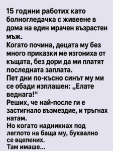 15 години работих като болногледачка с живеене в дома на един мрачен възрастен мъж. Когато почина, децата му без много приказки ме изгониха от къщата, без дори да ми платят последната заплата. Пет дни по-късно синът му ми се обади изплашен: „Елате веднага!“ 14 chatgpt image 11.05.2026 g. 11 58 11