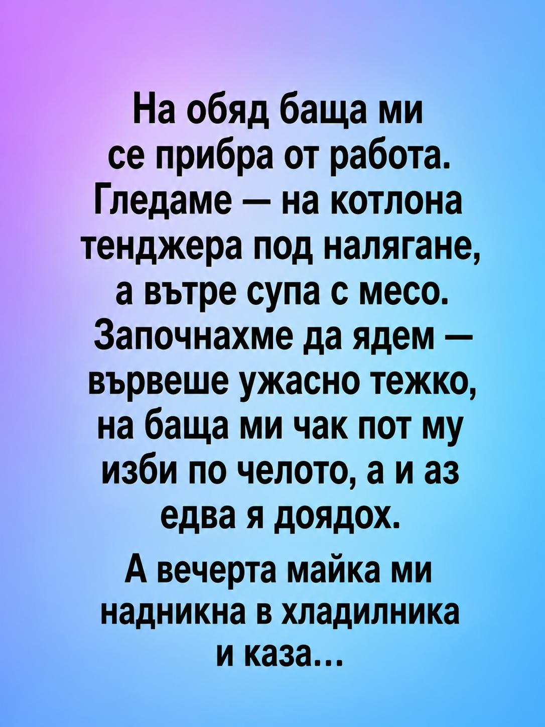 Никога не яжте супа, ако не знаете какво точно е сложено вътре! Аз и баща ми едва не припаднахме след такъв „обяд“, а когато майка ми видя празната тенджера под налягане, направо изпадна в истерия. И до днес съжалявам, че не погледнахме в хладилника, преди да посегнем към лъжиците. 🤐 3 chatgpt image 20.05.2026 g. 09 24 04