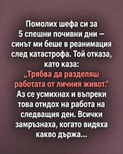 Ръководителят ми каза, че трябва да разделям работата от личния живот, когато поисках няколко дни отпуск, защото синът ми беше в реанимация след тежък инцидент. Аз просто се усмихнах и на следващата сутрин отидох на работа. 32 chatgpt image 6.05.2026 g. 15 40 43