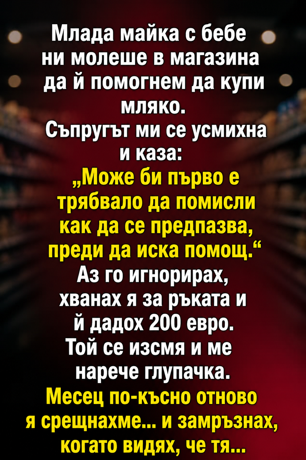 Съпругът ми ме нарече наивна, когато помогнах на непозната жена в магазина, която нямаше достатъчно пари за мляко за бебето си. Той само се подсмихна и започна да повтаря, че такива хора не заслужават чужда помощ. Аз не отвърнах нищо и предпочетох да замълча, за да не се стига до скандал. 3 chatgpt image 8.05.2026 g. 10 24 21