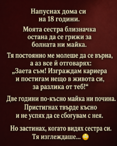 Напуснах дома си на 18 години. Моята сестра близначка остана да се грижи за болната ни майка. Тя постоянно ме молеше да се върна, а аз все ѝ отговарях: „Заета съм! Изграждам кариера и постигам нещо в живота си, за разлика от теб!“ 8 chatgpt image 6.06.2026 g. 15 06 03