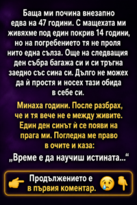 Баща ми почина внезапно едва на 47 години. С мащехата ми живяхме под един покрив 14 години, но на погребението тя не проля нито една сълза. Още на следващия ден събра багажа си и си тръгна заедно със сина си. Дълго не можех да ѝ простя и носех тази обида в себе си. 44 7e9dc58a 3187 413a a7ca 45f69886eb61