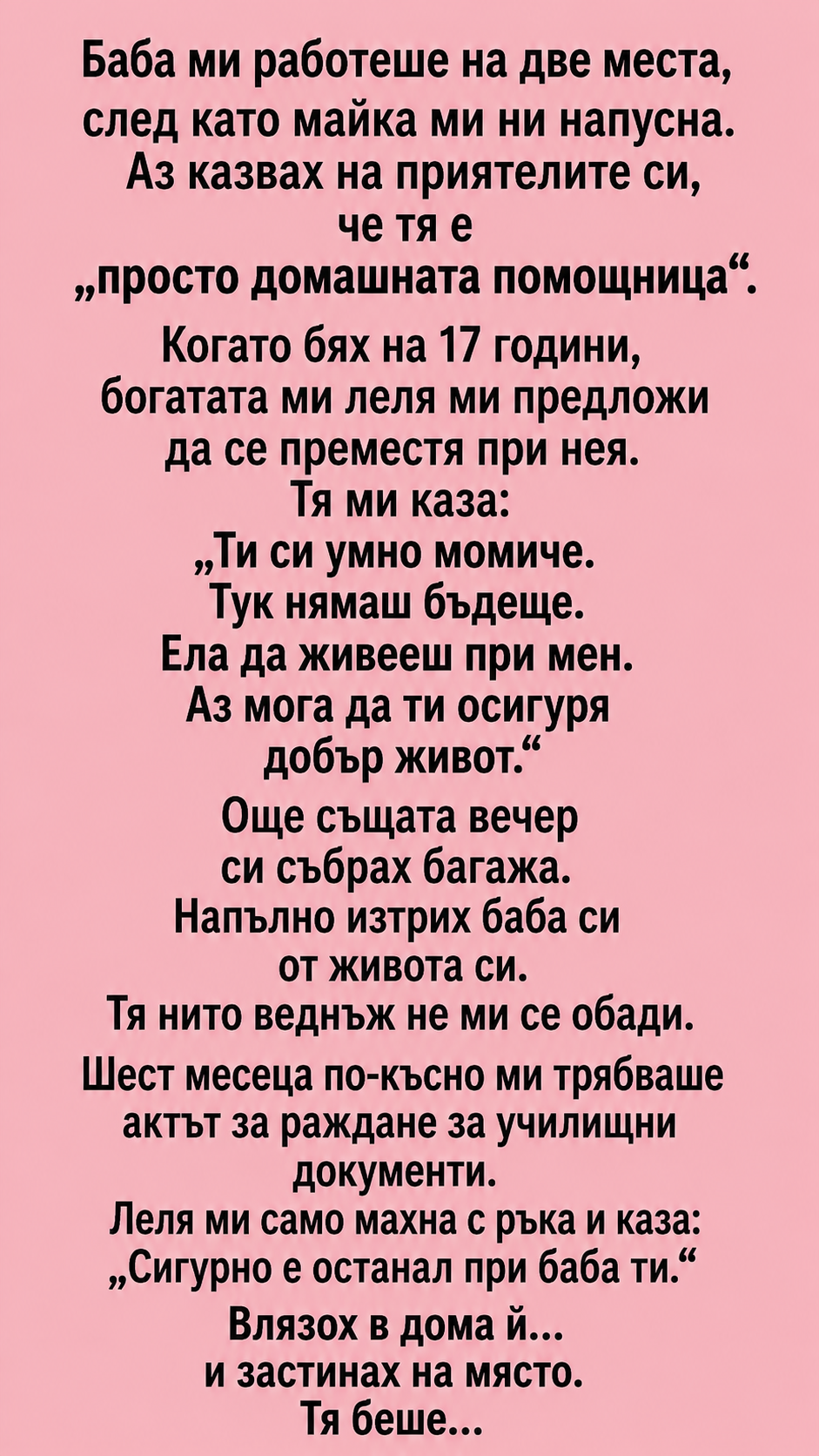 Баба ми работеше на две места, след като майка ми ни напусна. Аз казвах на приятелите си, че тя е „просто домашната помощница“. Когато бях на 17 години, богатата ми леля ми предложи да се преместя при нея. Тя ми каза: 3 chatgpt image 24.07.2026 g. 12 50 18