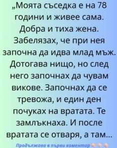 Моята съседка, седемдесет и осем годишната Емилия, живееше сама. Беше добра и тиха жена, чиято най-голяма страст бяха старите холивудски филми и саксиите с мушкато на балкона. Понякога я срещах на стълбището и винаги ме поздравяваше с усмивка 👇 38 528148501 776062314767003 7795613415223629969 n
