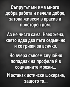 Съпругът ми има много добра работа и печели добре, затова живеем в красив и просторен дом. Аз не чистя сама. Наех жена, която идва два пъти седмично и се грижи за всичко. 129 chatgpt image 9.08.2026 g. 14 01 09