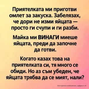 Приятелката ми приготви омлет за закуска. Забелязах, че дори не изми яйцата — просто ги счупи и ги разби. 38 5752a85d 14ba 4f75 bf0a 67206a65