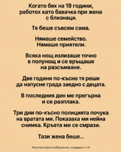 Когато бях на 19 години, работех като бавачка при жена с близнаци. Тя беше съвсем сама. Нямаше семейство. Нямаше приятели. Всяка нощ излизаше точно в полунощ и се връщаше на разсъмване. 18 fd0d0689 fc09 4c02 8138 029bf8e4